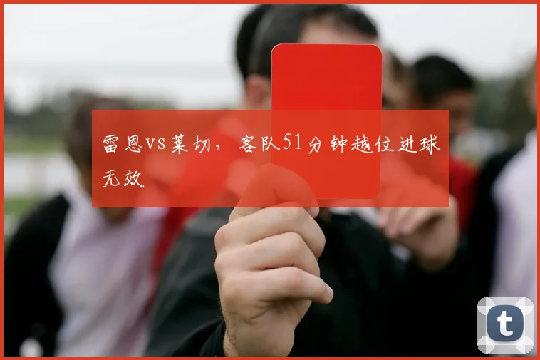 雷恩vs莱切,客队51分钟越位进球无效