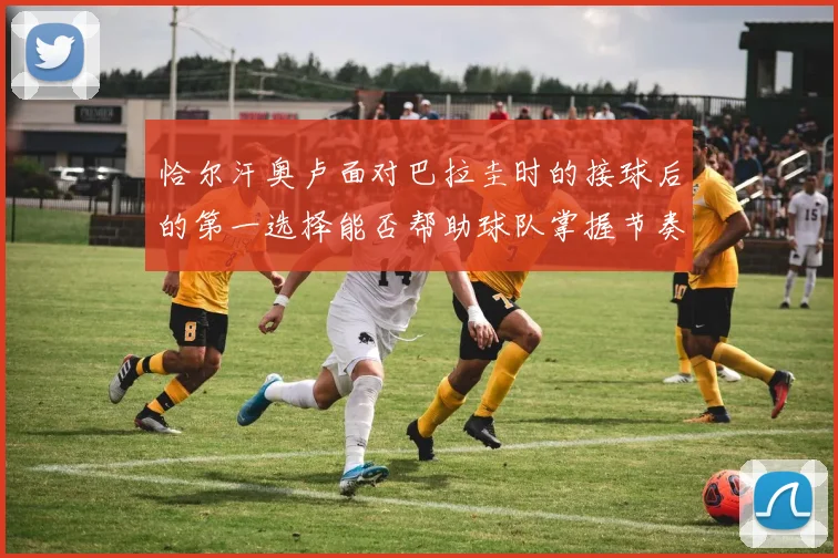 恰尔汗奥卢面对巴拉圭时的接球后的第一选择能否帮助球队掌握节奏
