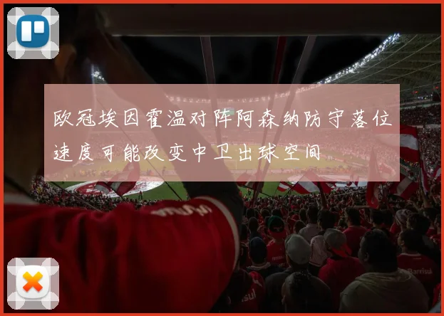 欧冠埃因霍温对阵阿森纳防守落位速度可能改变中卫出球空间