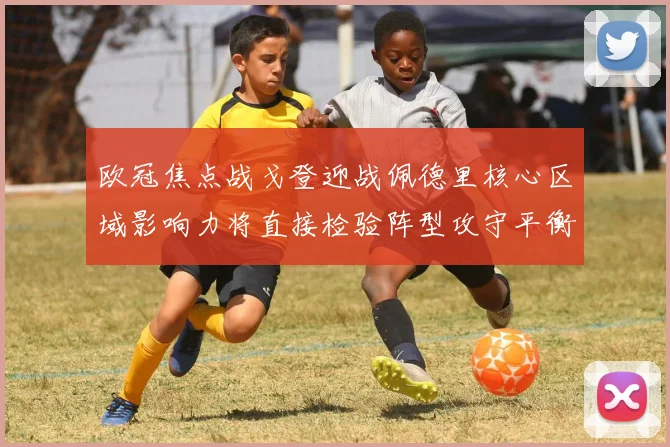 欧冠焦点战戈登迎战佩德里核心区域影响力将直接检验阵型攻守平衡
