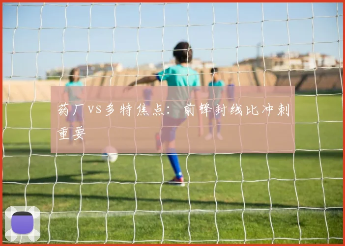 药厂vs多特焦点:前锋封线比冲刺重要