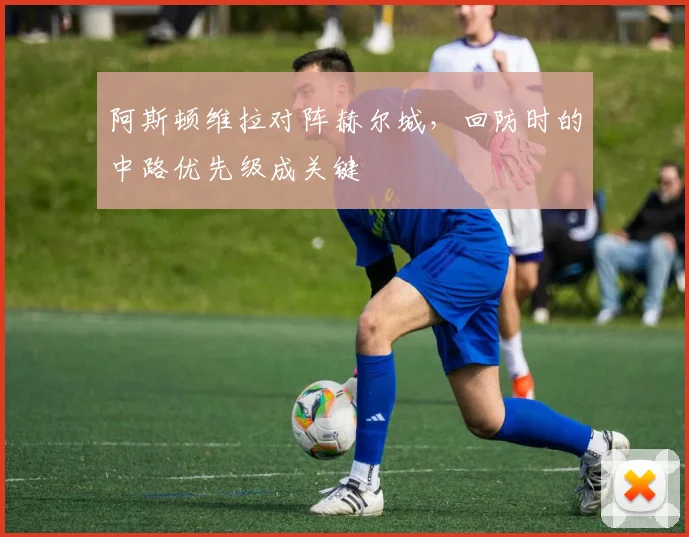 阿斯顿维拉对阵赫尔城,回防时的中路优先级成关键