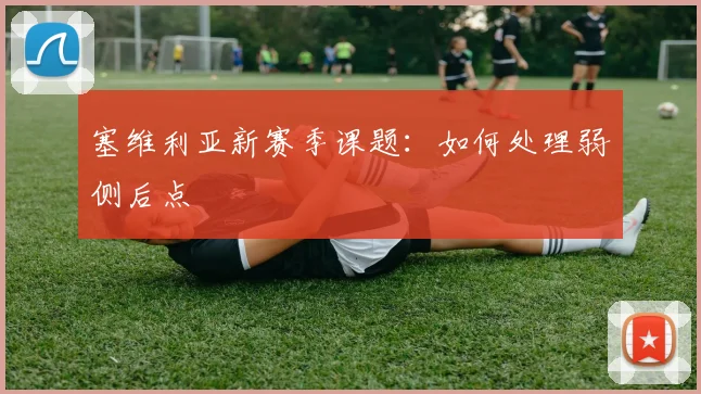 塞维利亚新赛季课题:如何处理弱侧后点